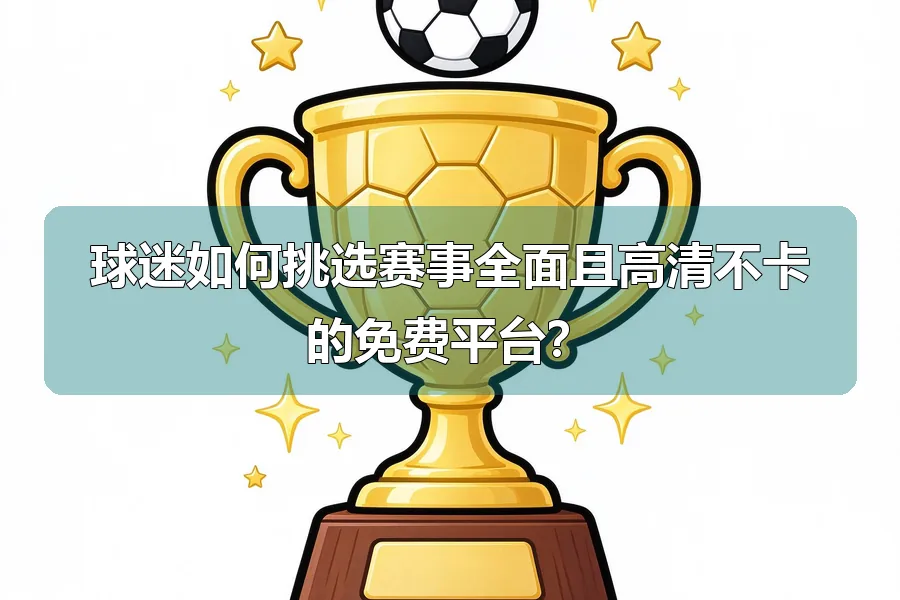 球迷如何挑选赛事全面且高清不卡的免费平台？